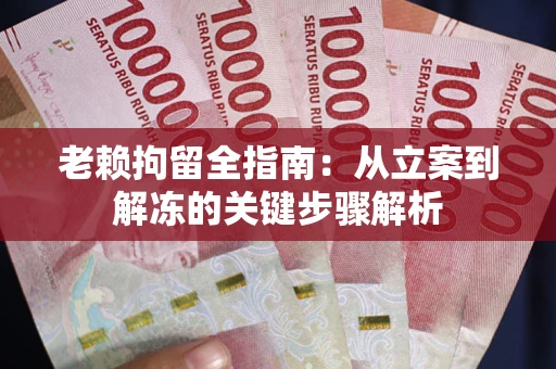 北京老赖拘留全指南：从立案到解冻的关键步骤解析