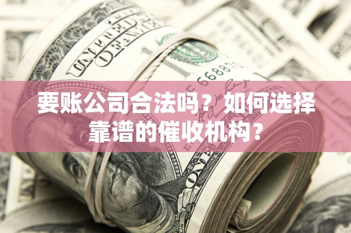 北京要账公司合法吗？如何选择靠谱的催收机构？