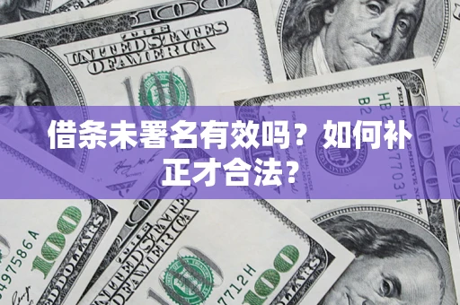 北京借条未署名有效吗？如何补正才合法？