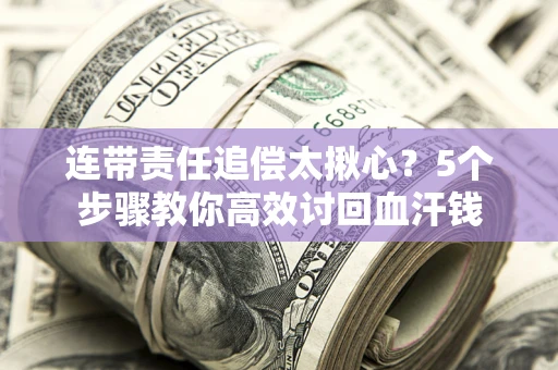 北京连带责任追偿太揪心？5个步骤教你高效讨回血汗钱