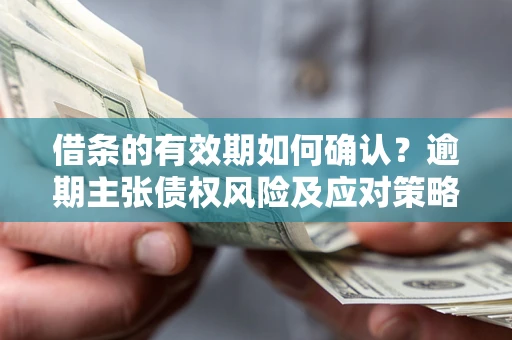 北京借条的有效期如何确认？逾期主张债权风险及应对策略？