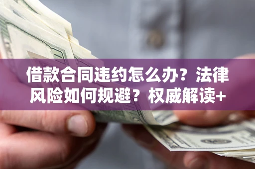 北京借款合同违约怎么办?法律风险如何规避?权威解读+实用指南 北京借款合同违约怎么办?法律风险如何规避?权威解读+实用指南