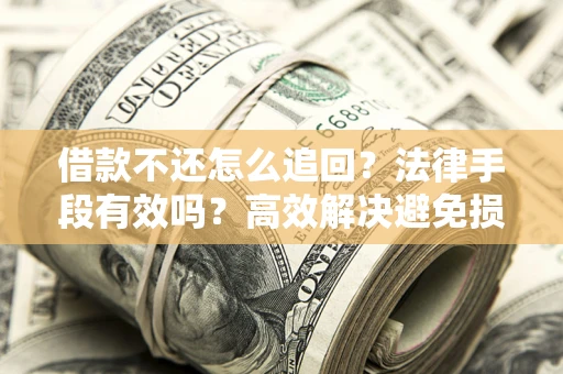 北京借款不还怎么追回？法律手段有效吗？高效解决避免损失