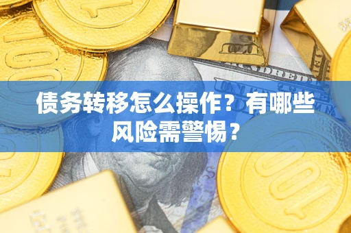 北京债务转移怎么操作？有哪些风险需警惕？