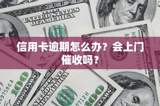 北京信用卡逾期怎么办？会上门催收吗？