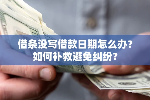 北京借条没写借款日期怎么办？如何补救避免纠纷？