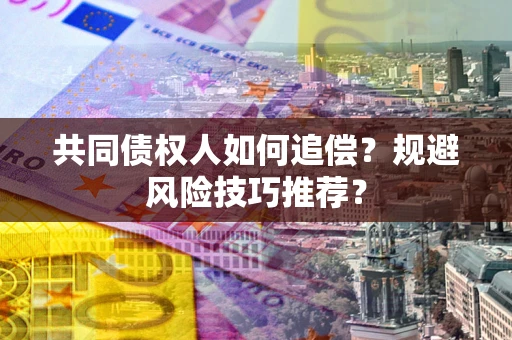 北京共同债权人如何追偿？规避风险技巧推荐？