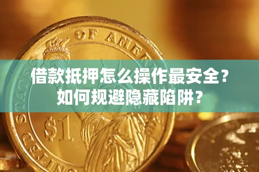 北京借款抵押怎么操作最安全？如何规避隐藏陷阱？