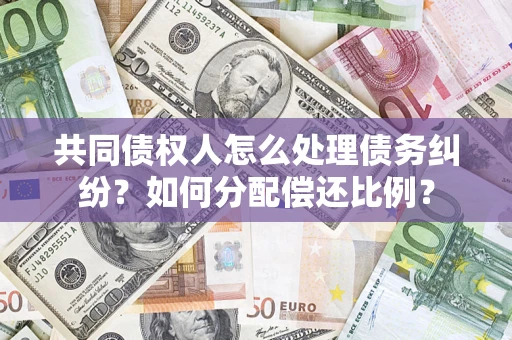 北京共同债权人怎么处理债务纠纷？如何分配偿还比例？