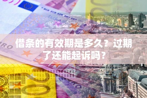 北京借条的有效期是多久？过期了还能起诉吗？