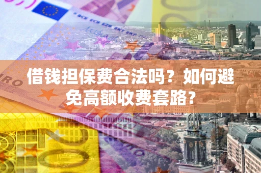北京借钱担保费合法吗？如何避免高额收费套路？