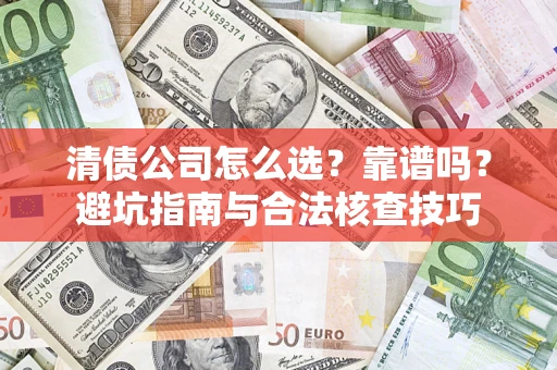 北京清债公司怎么选？靠谱吗？避坑指南与合法核查技巧