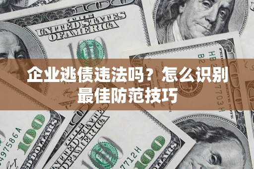 北京企业逃债违法吗？怎么识别最佳防范技巧