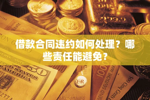 北京借款合同违约如何处理？哪些责任能避免？