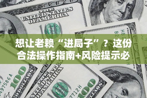 北京想让老赖“进局子”？这份合法操作指南+风险提示必须看！