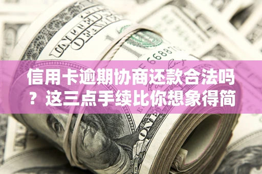 北京信用卡逾期协商还款合法吗？这三点手续比你想象得简单