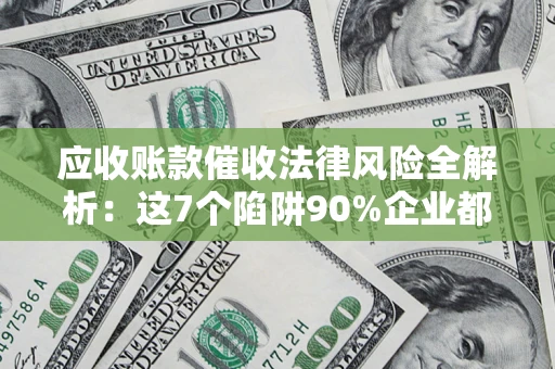 北京应收账款催收法律风险全解析：这7个陷阱90%企业都踩过（含合规应对指南）