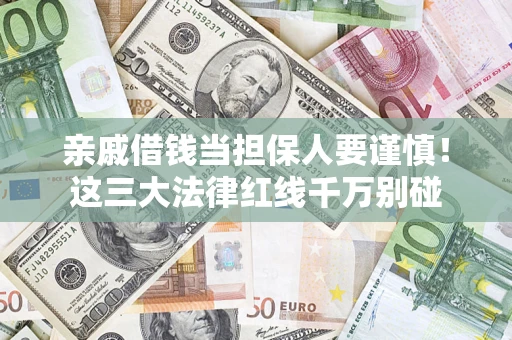 北京亲戚借钱当担保人要谨慎！这三大法律红线千万别碰