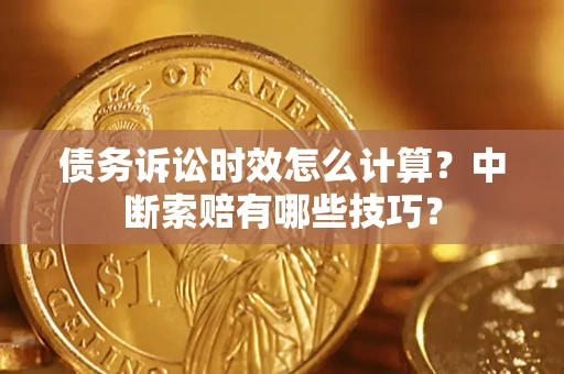 北京债务诉讼时效怎么计算？中断索赔有哪些技巧？