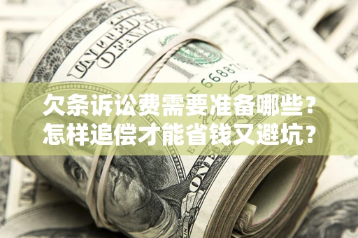 北京欠条诉讼费需要准备哪些？怎样追偿才能省钱又避坑？