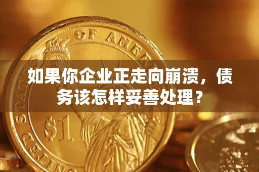 北京如果你企业正走向崩溃，债务该怎样妥善处理？