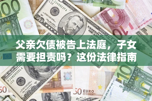 北京父亲欠债被告上法庭，子女需要担责吗？这份法律指南必须看完