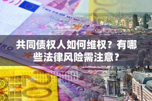 北京共同债权人如何维权？有哪些法律风险需注意？