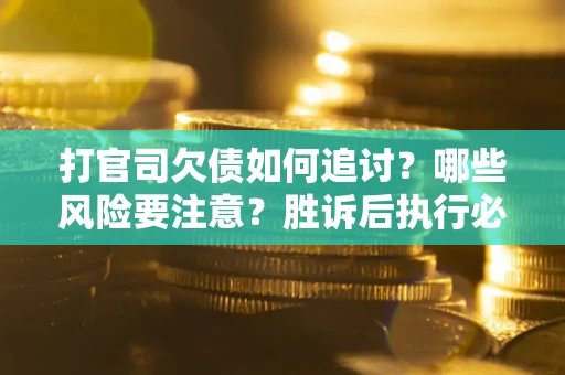 北京打官司欠债如何追讨？哪些风险要注意？胜诉后执行必看！