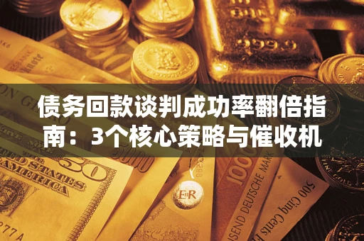 北京债务回款谈判成功率翻倍指南：3个核心策略与催收机构避坑法则