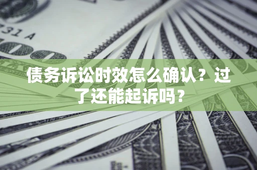 北京债务诉讼时效怎么确认？过了还能起诉吗？