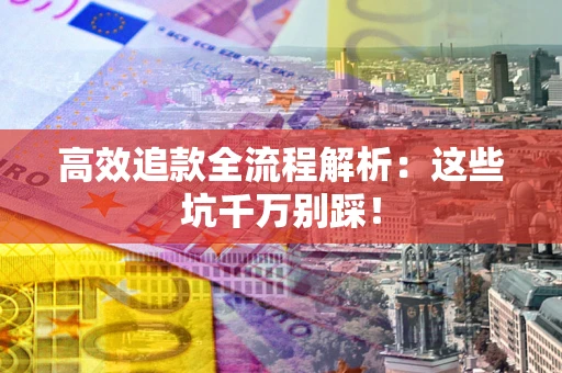北京高效追款全流程解析：这些坑千万别踩！