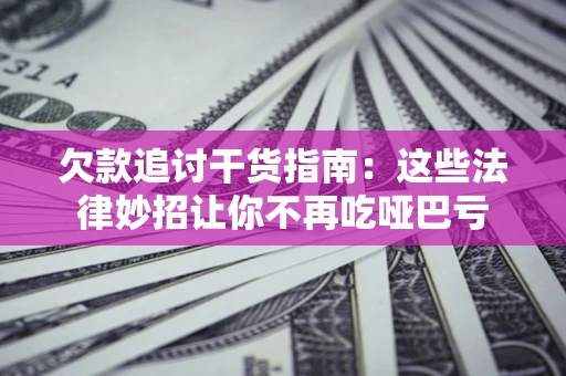 北京欠款追讨干货指南：这些法律妙招让你不再吃哑巴亏