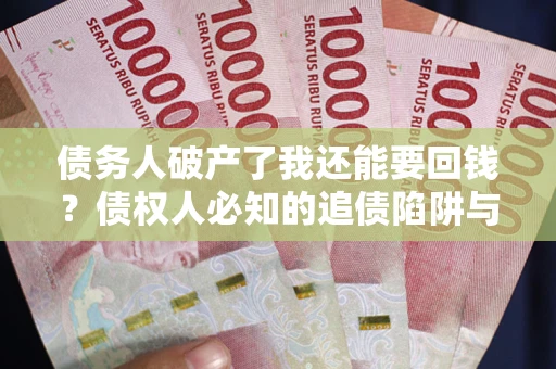 北京债务人破产了我还能要回钱？债权人必知的追债陷阱与破局之道