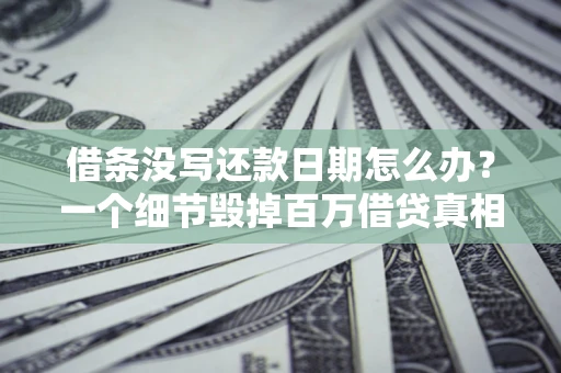 北京借条没写还款日期怎么办？一个细节毁掉百万借贷真相