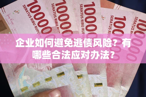 北京企业如何避免逃债风险？有哪些合法应对办法？