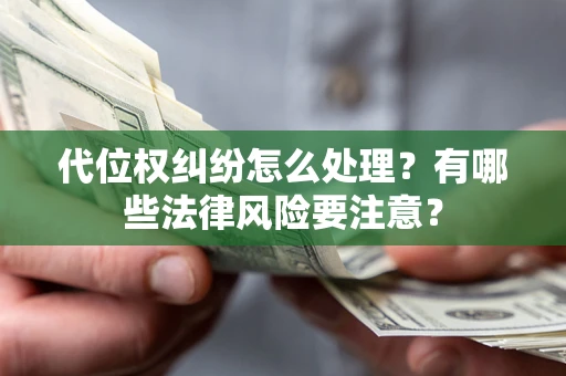 北京代位权纠纷怎么处理？有哪些法律风险要注意？