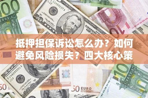 北京抵押担保诉讼怎么办？如何避免风险损失？四大核心策略全解读