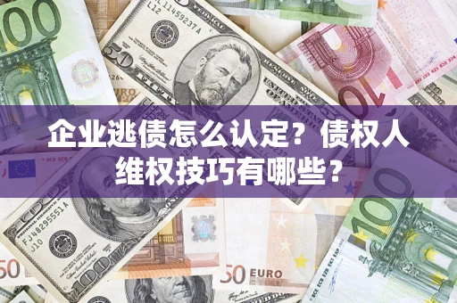 北京企业逃债怎么认定？债权人维权技巧有哪些？