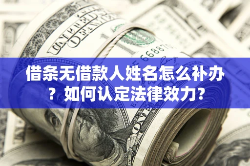 北京借条无借款人姓名怎么补办？如何认定法律效力？