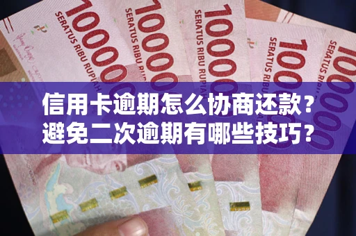 北京信用卡逾期怎么协商还款？避免二次逾期有哪些技巧？