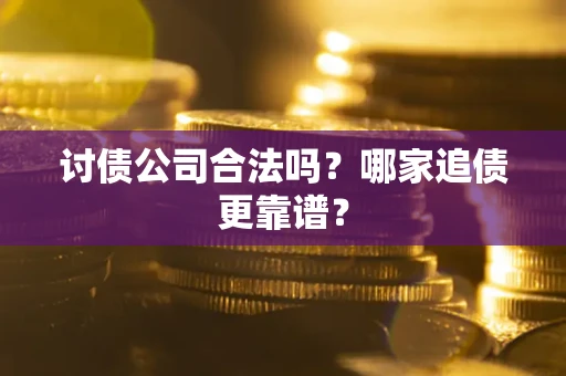 北京讨债公司合法吗？哪家追债更靠谱？