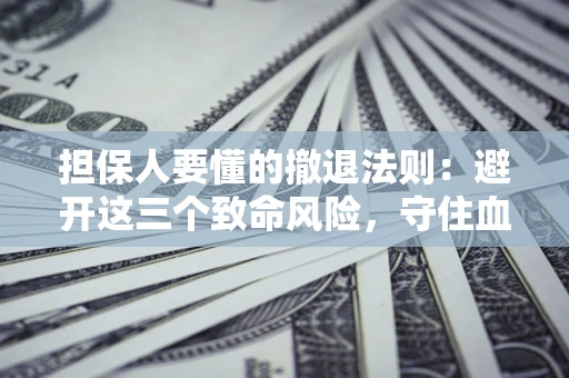 北京担保人要懂的撤退法则：避开这三个致命风险，守住血汗钱