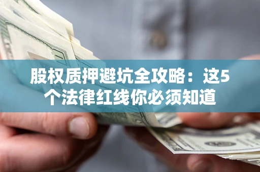 北京股权质押避坑全攻略：这5个法律红线你必须知道