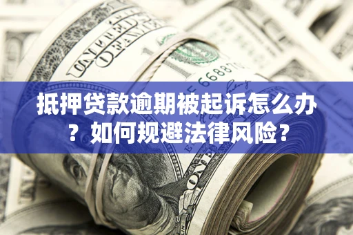 北京抵押贷款逾期被起诉怎么办？如何规避法律风险？