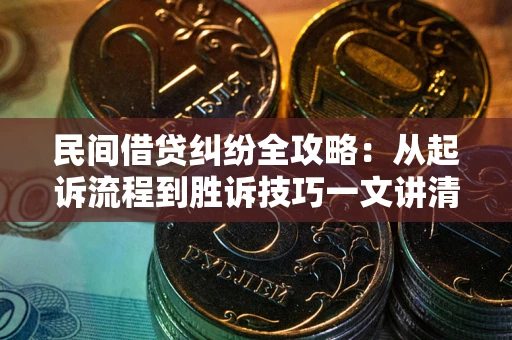 北京民间借贷纠纷全攻略：从起诉流程到胜诉技巧一文讲清