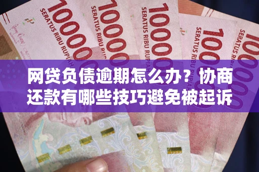 北京网贷负债逾期怎么办？协商还款有哪些技巧避免被起诉？