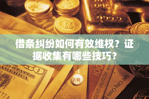 北京借条纠纷如何有效维权？证据收集有哪些技巧？