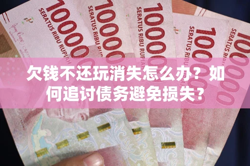 北京欠钱不还玩消失怎么办？如何追讨债务避免损失？