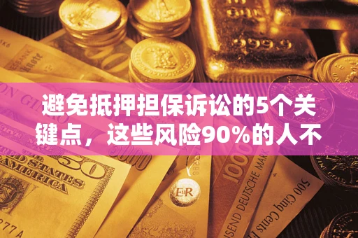 北京避免抵押担保诉讼的5个关键点，这些风险90%的人不知道！