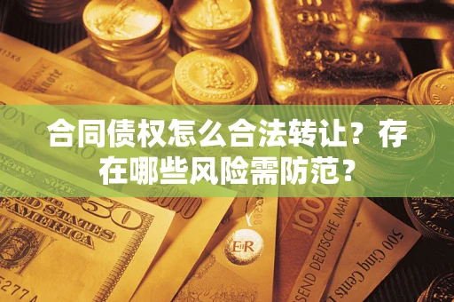 北京合同债权怎么合法转让？存在哪些风险需防范？